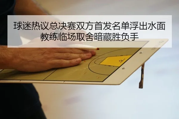 球迷热议总决赛双方首发名单浮出水面教练临场取舍暗藏胜负手