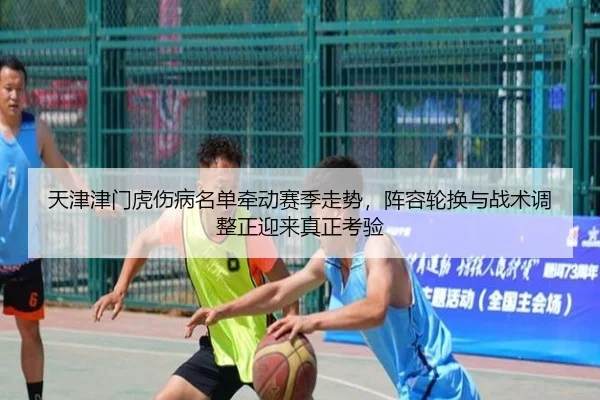 天津津门虎伤病名单牵动赛季走势，阵容轮换与战术调整正迎来真正考验